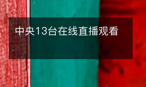 中央13台在线直播观看