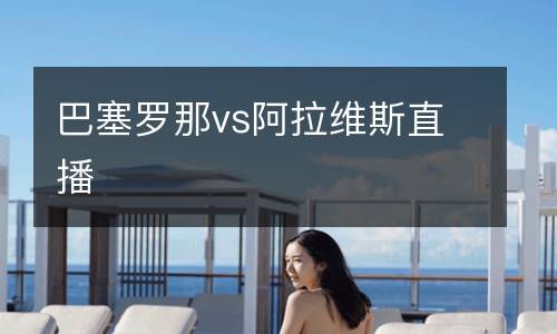 巴塞罗那vs阿拉维斯直播