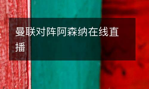 曼联对阵阿森纳在线直播