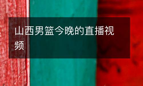 山西男篮今晚的直播视频