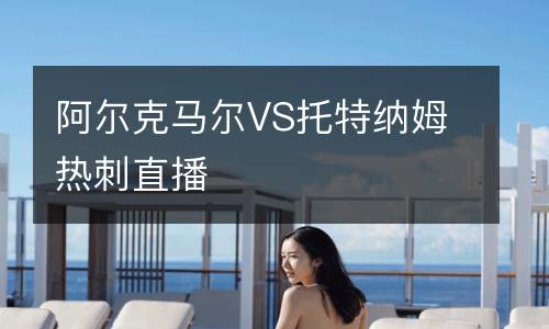 阿尔克马尔VS托特纳姆热刺直播
