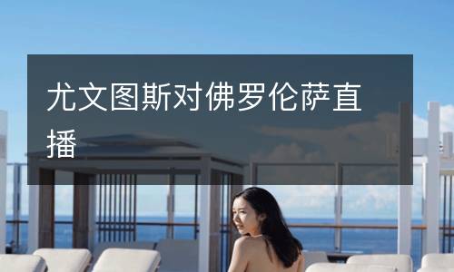 尤文图斯对佛罗伦萨直播